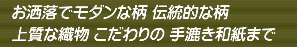 お洒落でモダンな柄 伝統的な柄 上質な織物 こだわりの手漉き和紙まで